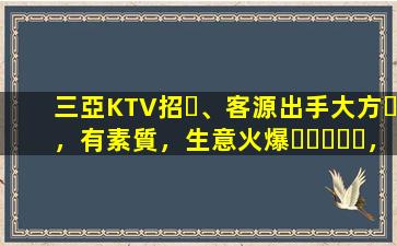 三亞KTV招、客源出手大方，有素質，生意火爆，